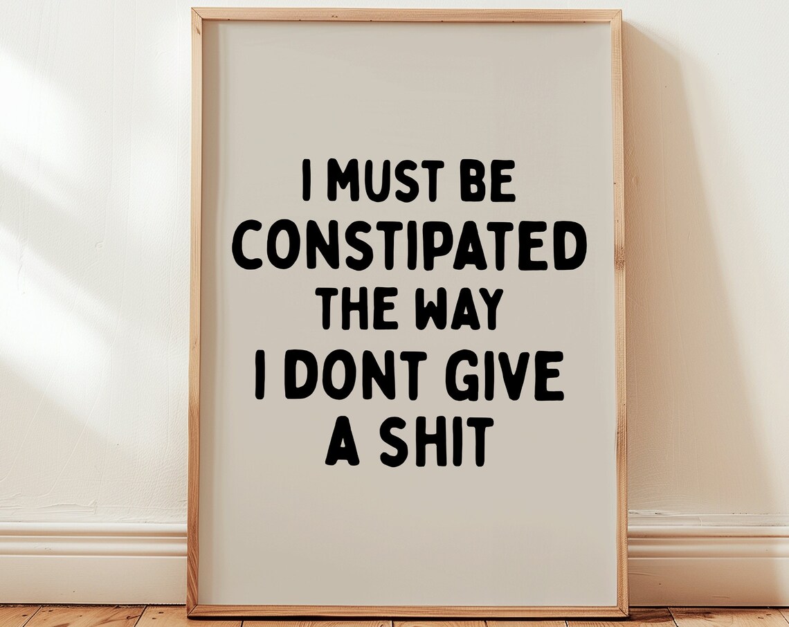 I Must Be Constipated The Way I Dont Give a Shit Funny Quote Poster