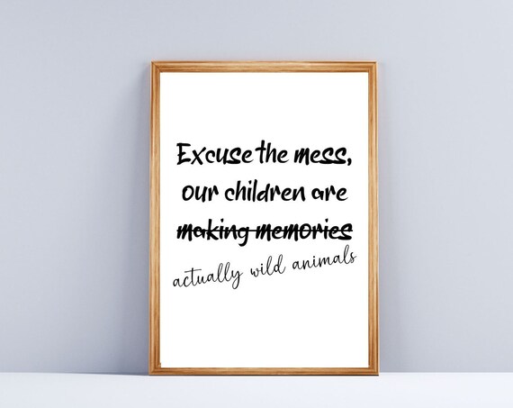 Excuse The Mess Our Children Are Wild Animals Funny Family Quote Print