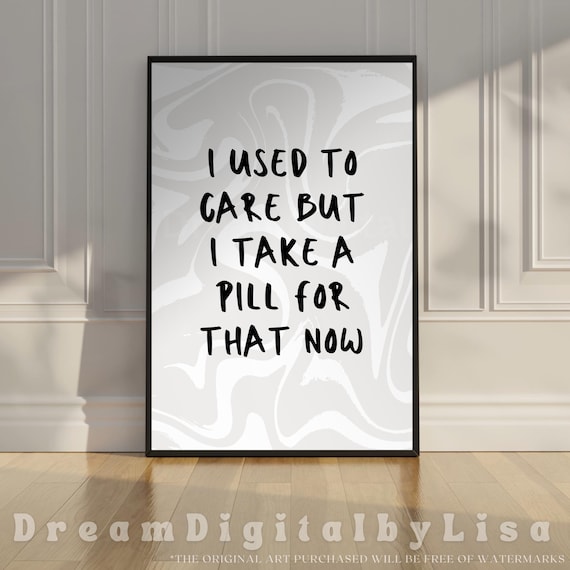 I Used To Care But I Take A Pill For That Now Poster Funny Quote Art
