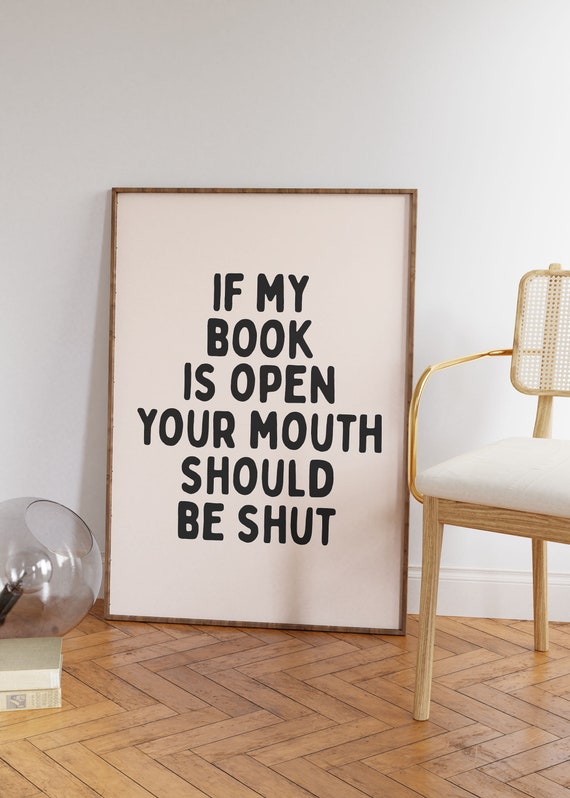 If My Book Is Open, Your Mouth Is Shut Art Print
