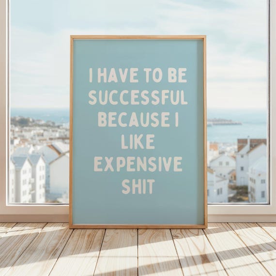 I Have To Be Successful Because Like Expensive Shit Poster Funny Motivational Wall Art Blue White