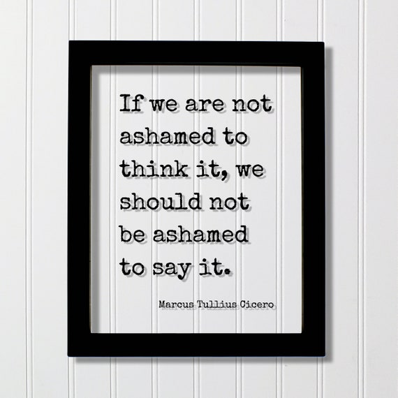 Marcus Tullius Cicero Floating Quote If We Are Not Ashamed To Think It Should Be Say Thoughts Thinking Mindfulness
