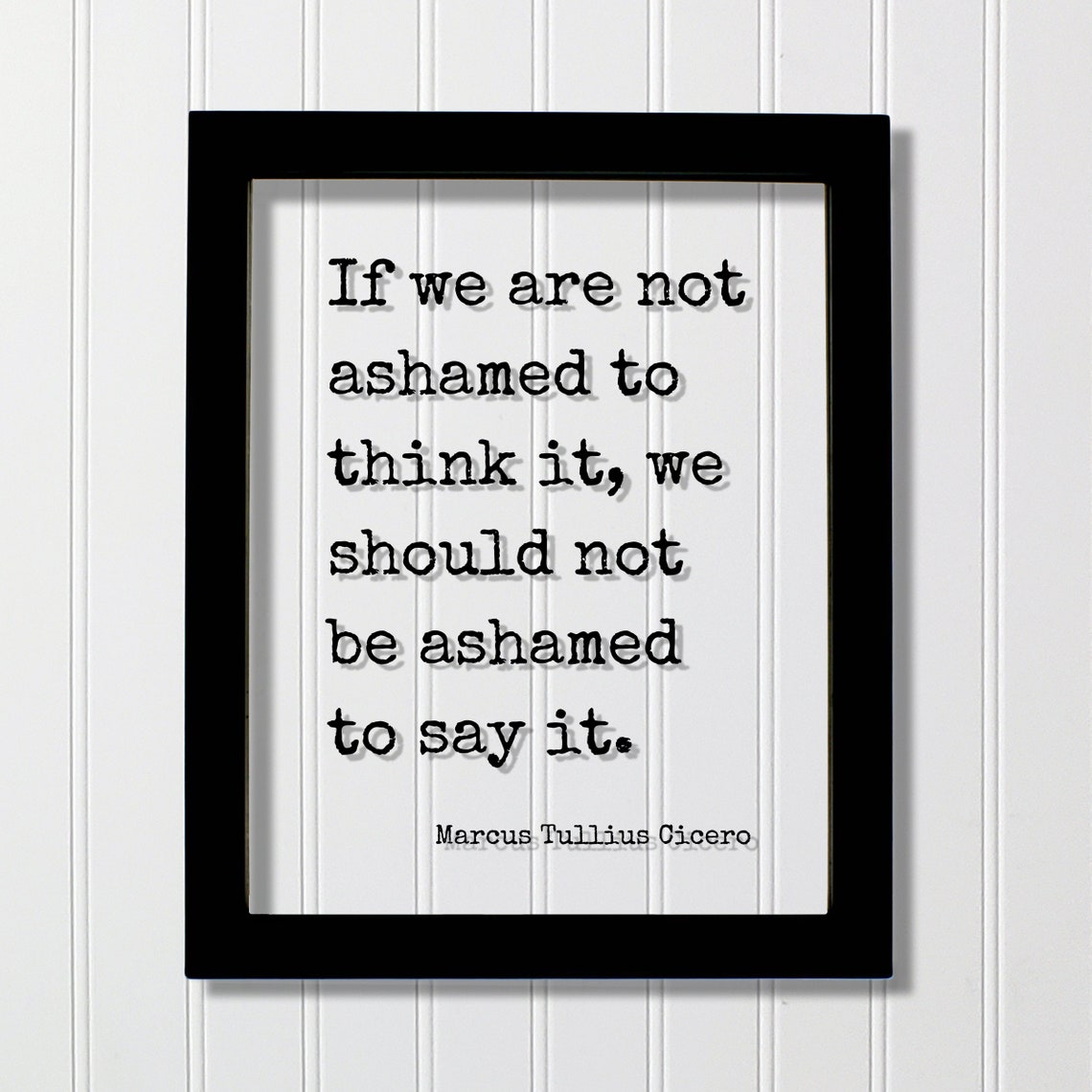If We Are Not Ashamed To Think It Say It Cicero Quote Poster