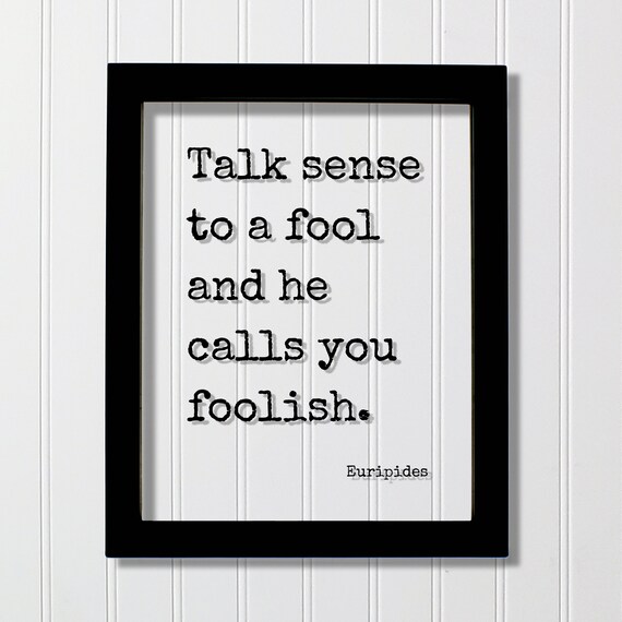 Talk Sense To A Fool And He Calls You Foolish Euripides Quote Poster