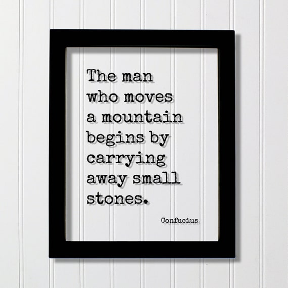 Confucius The Man Who Moves A Mountain Begins By Carrying Away Small Stones Quote Business Progress Work Self Improvement Grind Hustle
