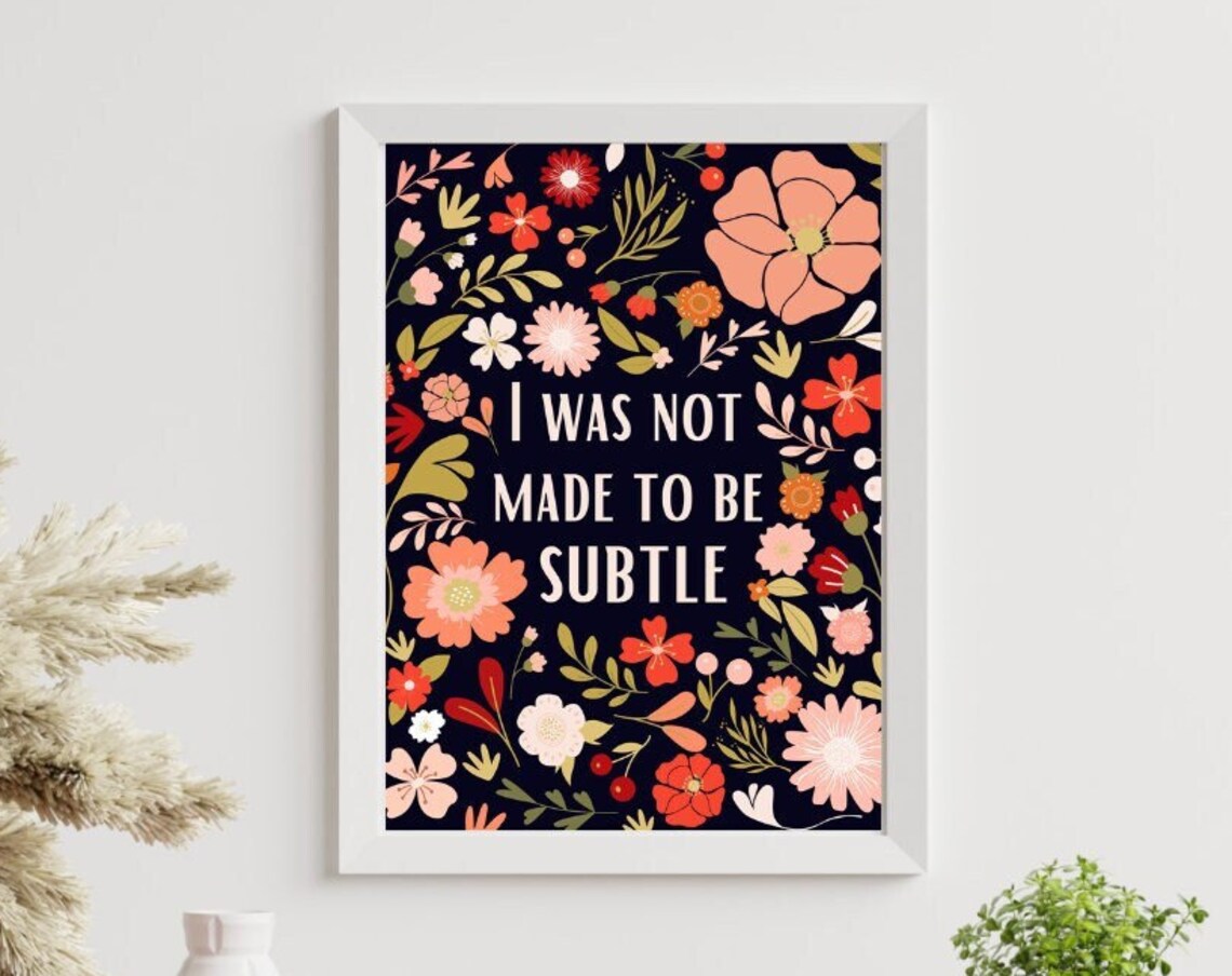 I Was Not Made To Be Subtle Art Print, Floral Quote