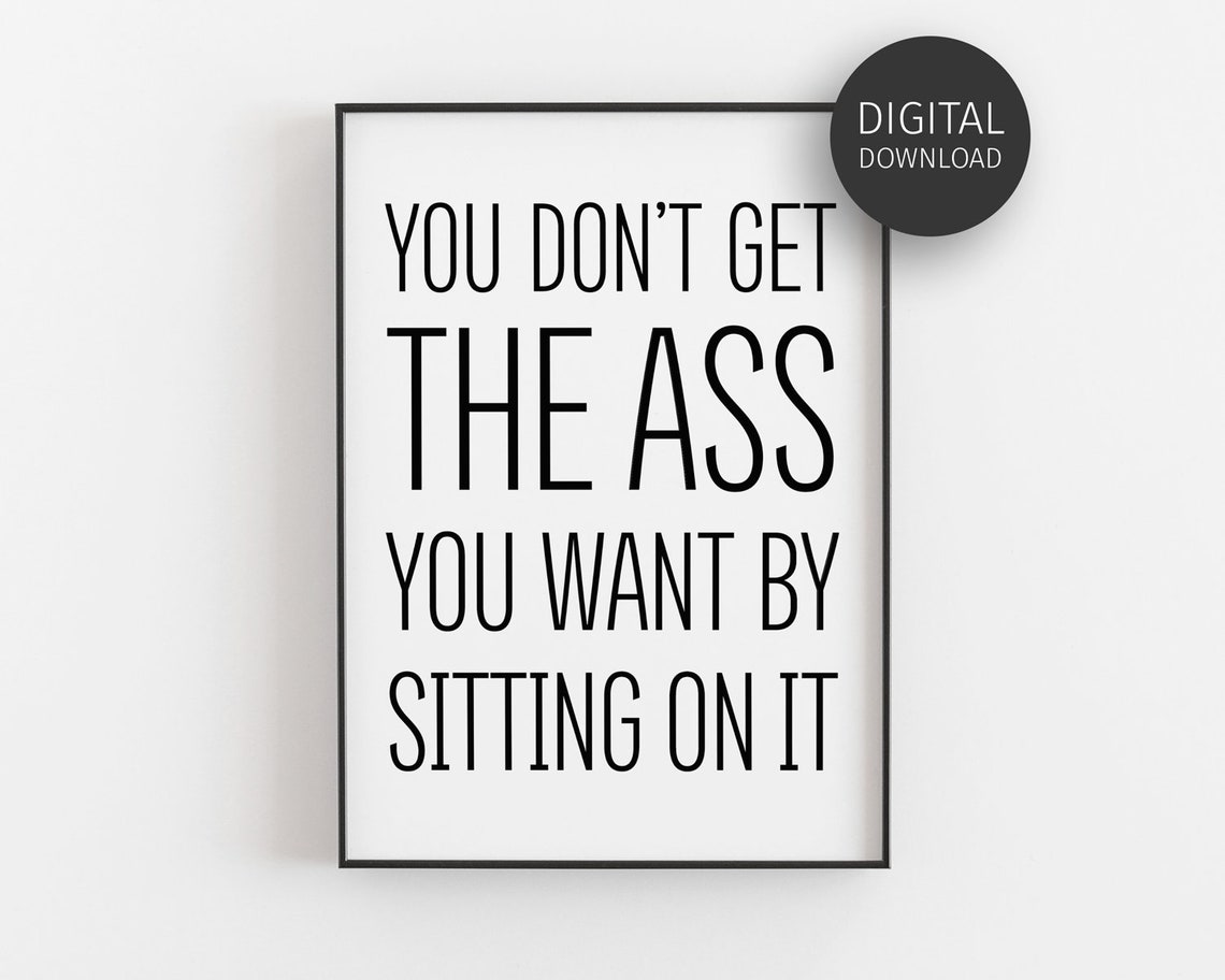 You Do Not Get the Ass You Want by Sitting on It Funny Gym Print Decor