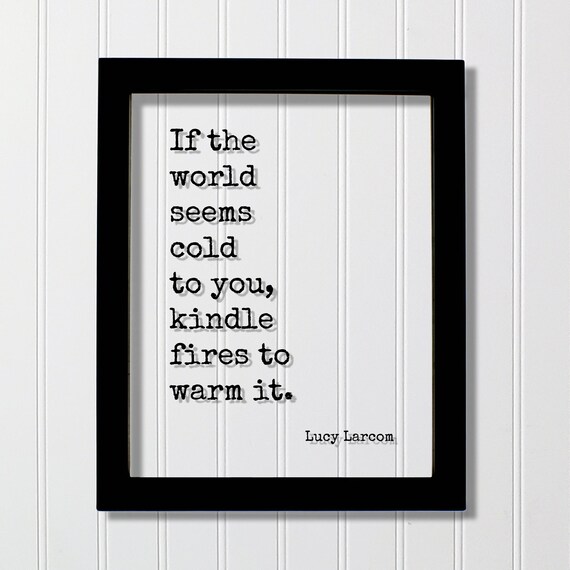 Lucy Larcom If The World Seems Cold Kindle Fires Quote Poster