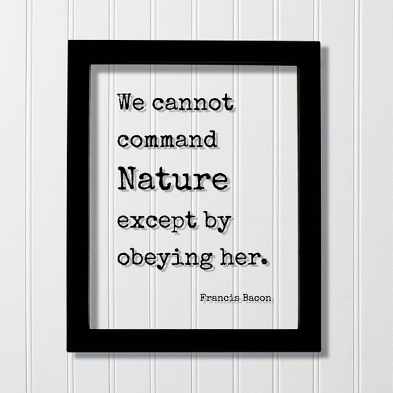 Francis Bacon Quote We Cannot Command Nature Except By Obeying Her Wilderness Hiking Camping Forest Outdoors Natural Plants Animals