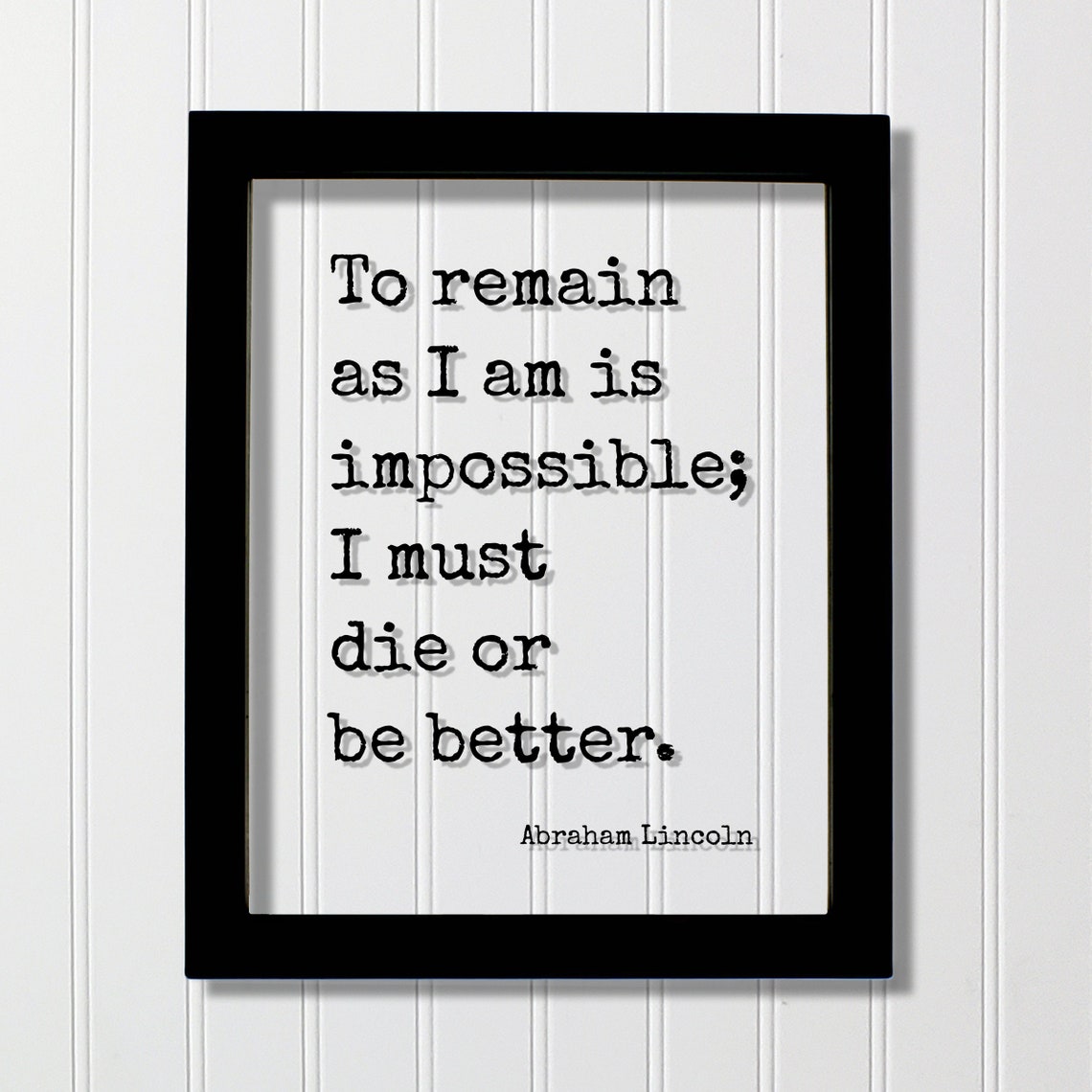 Abraham Lincoln To Remain As I Am Is Impossible Must Die Or Be Better Floating Quote Business Progress Self Improvement Grind Hustle