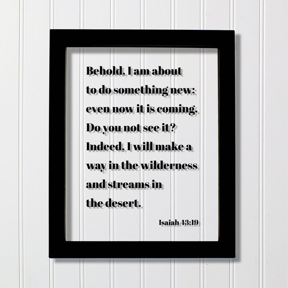 Isaiah 4319 Behold I Am About To Do Something New Even Now It Is Coming You Not See Will Make A Way In Wilderness Streams Desert