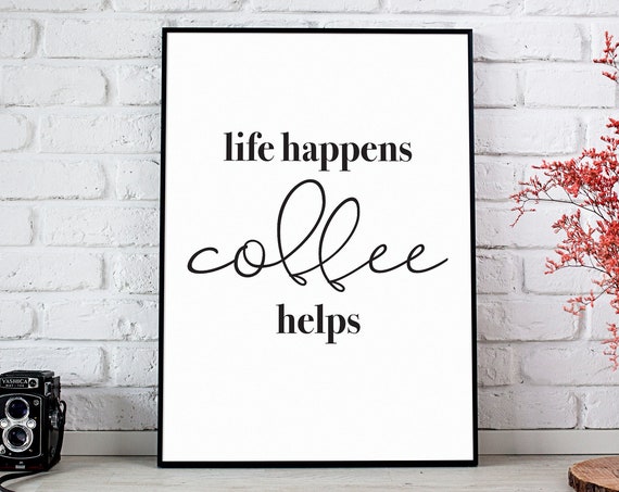 Life Happens Coffee Helps Coffee Sign Coffee Lovers Quote Gift Coffee Poster But First Coffee Housewarming Gift Instant Download