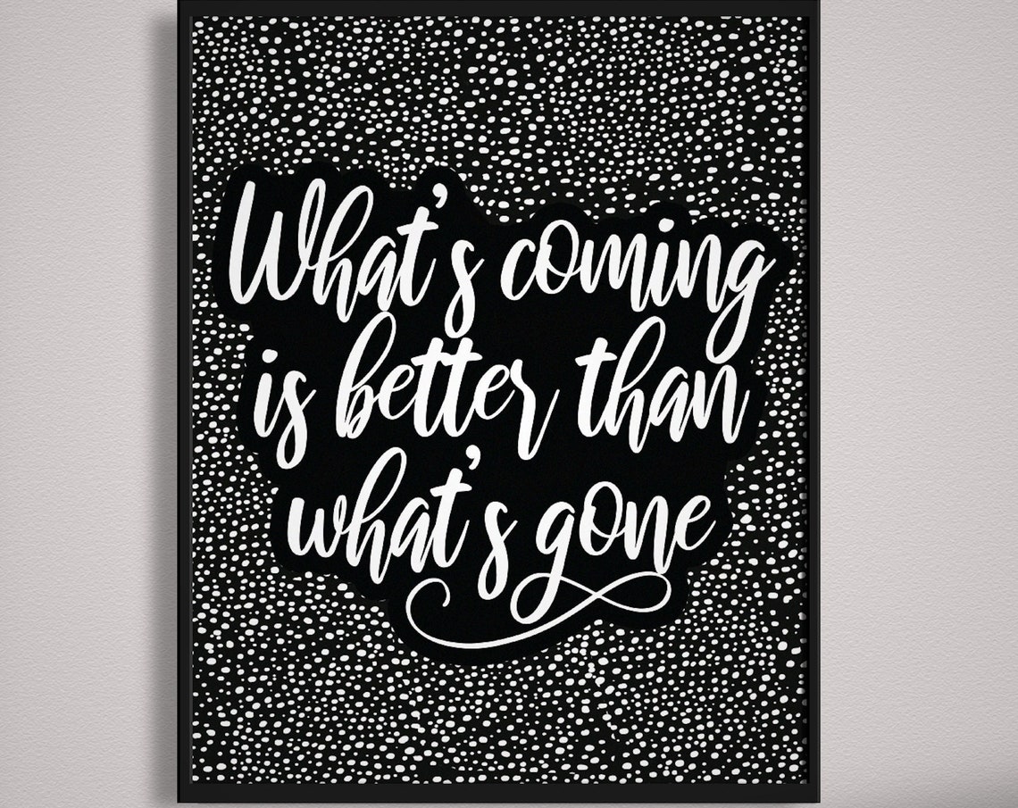 Whats Coming Is Better Than Whats Gone Black Script Quote Poster