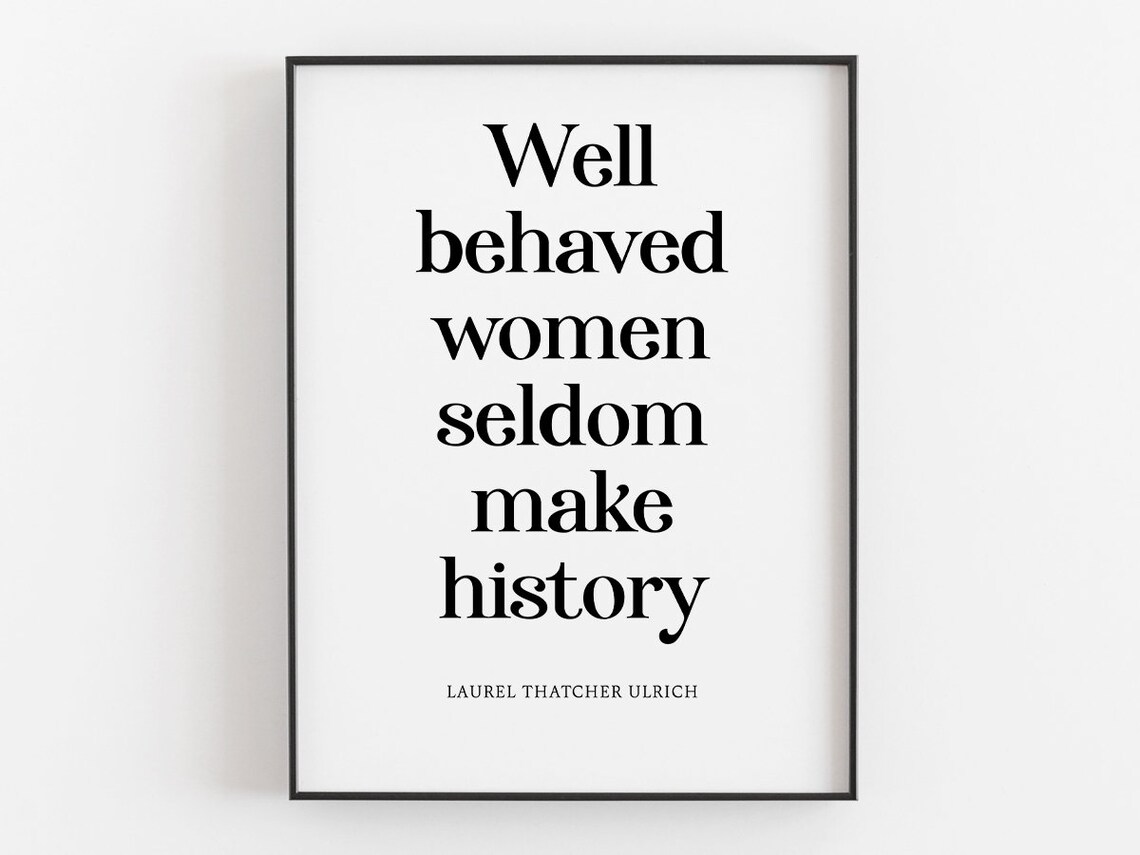 Well Behaved Women Seldom Make History Quote