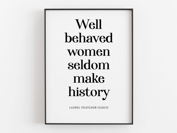 Well Behaved Women Seldom Make History Quote