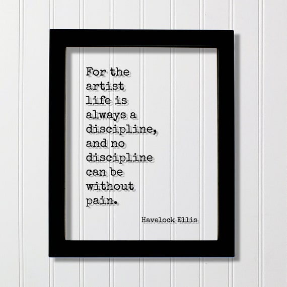 Havelock Ellis Floating Quote For The Artist Life Is Always A Discipline And No Can Be Without Pain Hustle Grind Work Gift