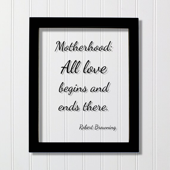 Robert Browning Motherhood All Love Begins and Ends There Poster