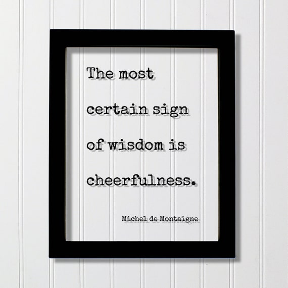 Michel De Montaigne Quote The Most Certain Sign Of Wisdom Is Cheerfulness Happiness Happy Mind Mindset Mental Attitude Positive Joy Wise