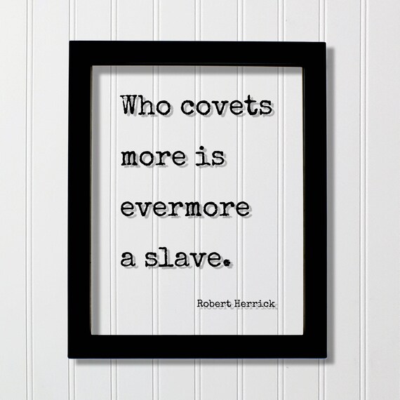 Robert Herrick Who Covets More Is Evermore A Slave Quote Poster