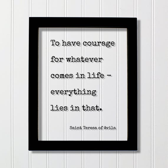 Saint Teresa Of Avila Quote To Have Courage For Whatever Comes In Life Everything Lies That Fearless Hustle Grind Confidence Mindset