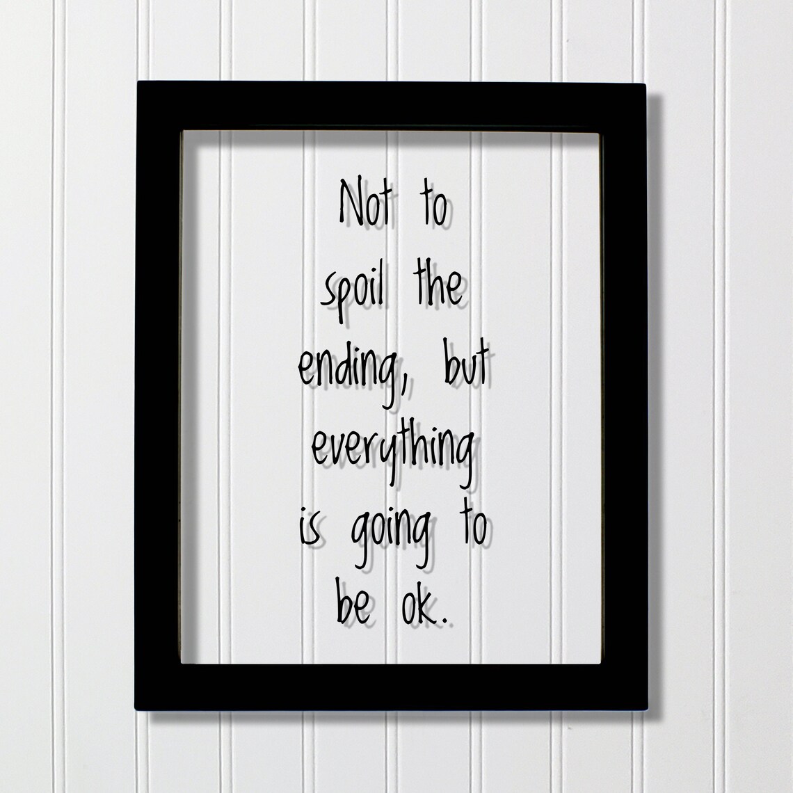 Not To Spoil The Ending, Everything Will Be Ok Quote Print