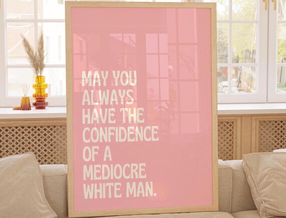 May You Always Have the Confidence of a Mediocre White Man Poster