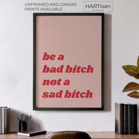 Be A Bad Bitch Not A Sad Bitch Unframed Or Print Humorous Posters Home Decor Wall Art Gift Idea Funny Prints