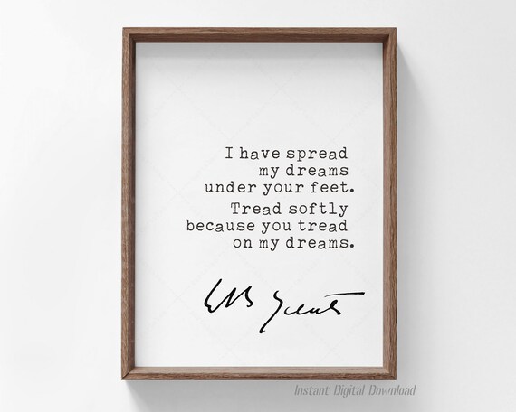 W B Yeats Quote Tread Softly Because You Tread On My Dreams Poster