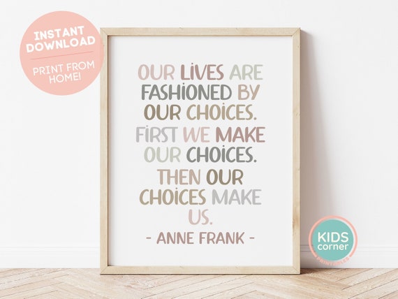 Our Lives Are Fashioned By Our Choices First We Make Our Choices Then Our Choices Make Us Print Anne Frank Quote Art