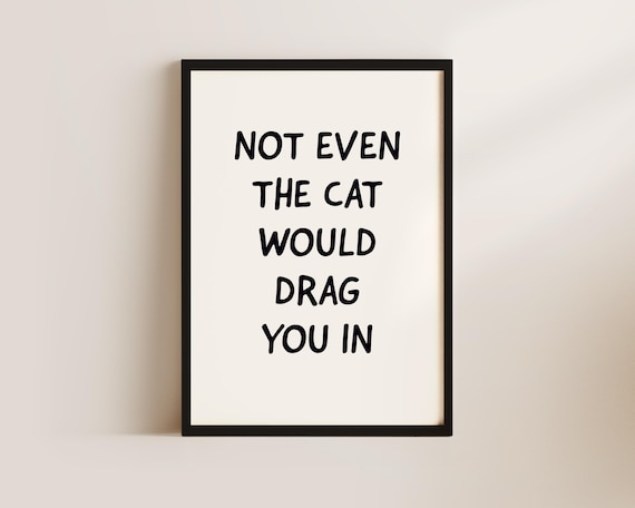 Not Even The Cat Would Drag You In Funny Cat Humor Quote Poster