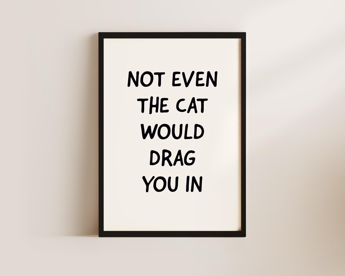 Not Even The Cat Would Drag You In Funny Cat Humor Quote Poster