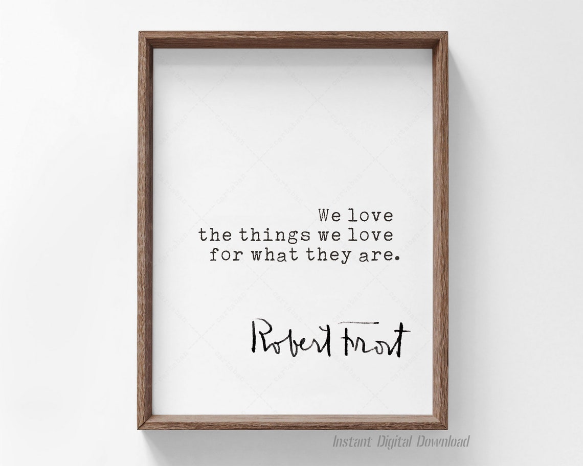 Robert Frost We Love The Things We Love For What They Are Quote Poster - Image 4