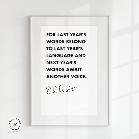 T S Eliot For Last Years Words Belong To Last Years Language Poster
