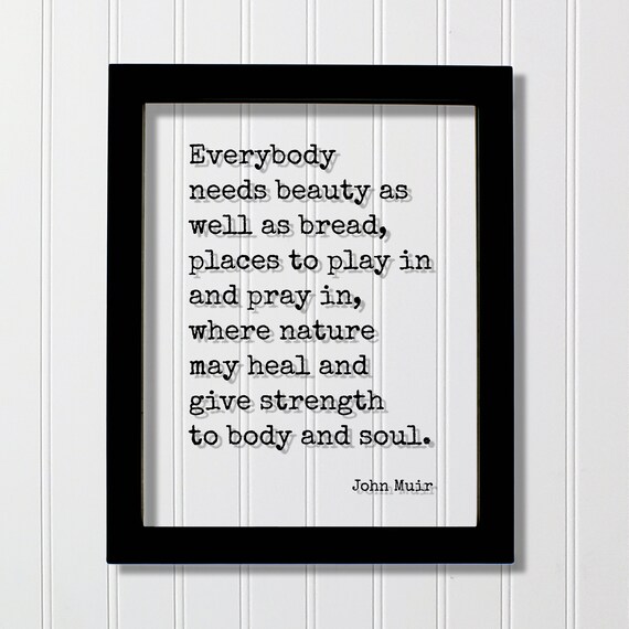 John Muir Quote Everybody Needs Beauty As Well Bread Places To Play In And Pray Where Nature May Heal Give Strength Body Soul