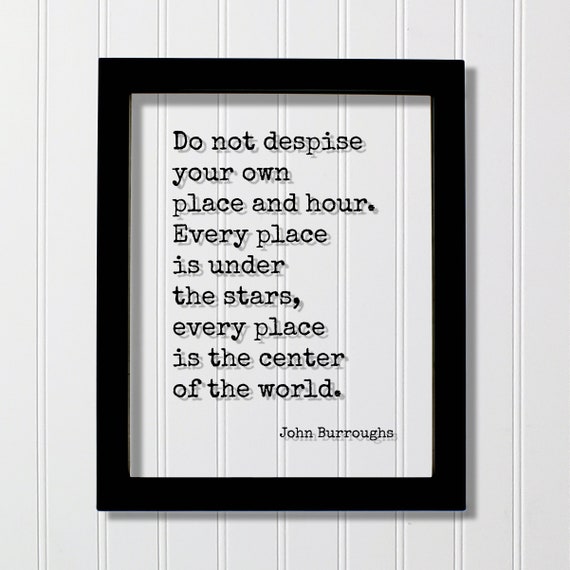 John Burroughs Do Not Despise Your Own Place And Hour Every Is Under The Stars Center Of World Floating Quote Mind Mindset
