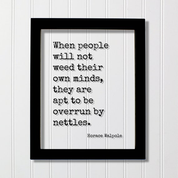 Horace Walpole Quote When People Will Not Weed Their Own Minds They Are Apt To Be Overrun By Nettles Thoughts Mindful Meditation Meditate