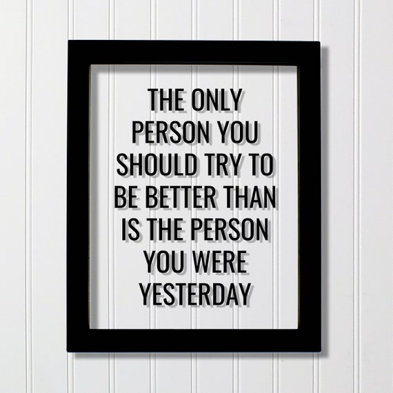 The Only Person You Should Try To Be Better Than Is Yesterday Art Print