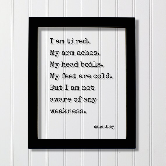 Zane Grey I Am Tired No Weakness Resilience Quote Art Poster