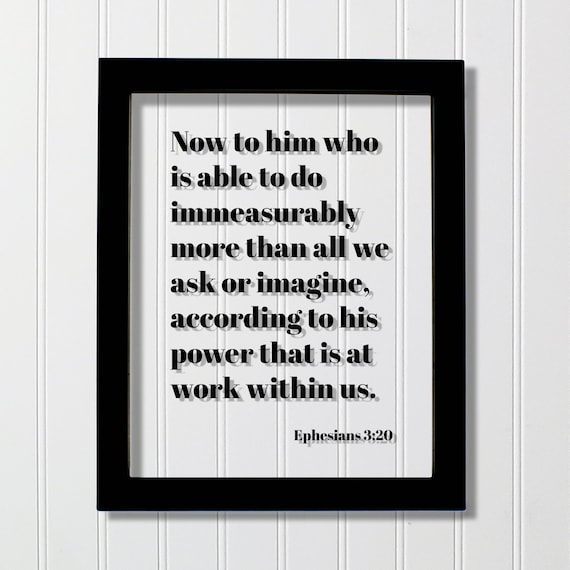 Ephesians 320 Now To Him Who Is Able Do Immeasurably More Than All We Ask Or Imagine According His Power That At Work Within Us