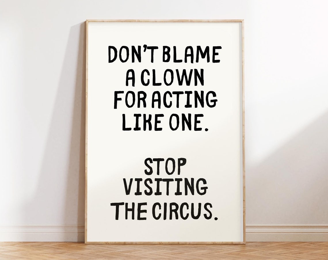Don't Blame a Clown for Acting Like One Sarcastic Wisdom Poster